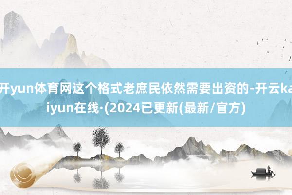 开yun体育网这个格式老庶民依然需要出资的-开云kaiyun在线·(2024已更新(最新/官方)