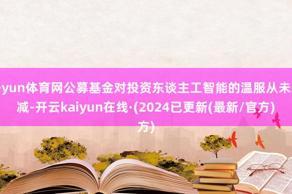 开yun体育网公募基金对投资东谈主工智能的温服从未衰减-开云kaiyun在线·(2024已更新(最新/官方)