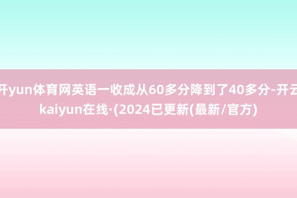 开yun体育网英语一收成从60多分降到了40多分-开云kaiyun在线·(2024已更新(最新/官方)