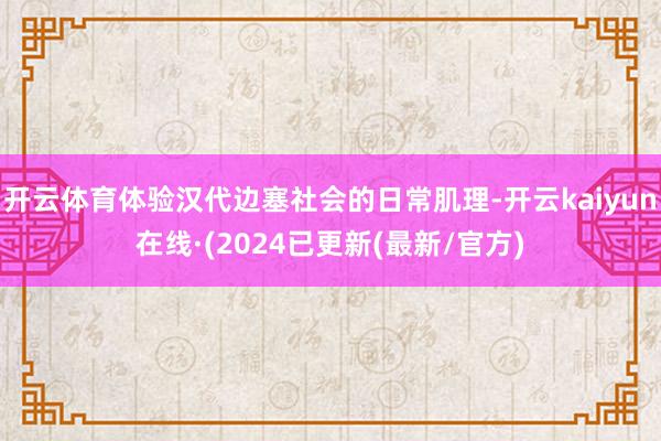 开云体育体验汉代边塞社会的日常肌理-开云kaiyun在线·(2024已更新(最新/官方)